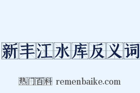 新丰江水库反义词是什么意思的图片